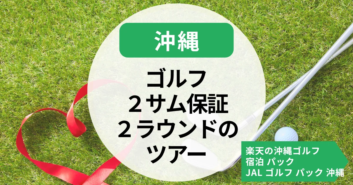 【沖縄】ゴルフツアー2サム保証ある？滞在中２ラウンドまわりたい方も必見
