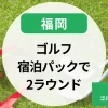 福岡のゴルフ宿泊パック2ラウンドできる？手配次第で、ゴルフ温泉宿泊も