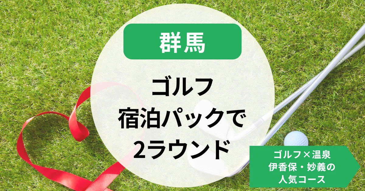【群馬】ゴルフ宿泊パックで2ラウンド満喫！ゴルフ×温泉｜伊香保・妙義の人気コース