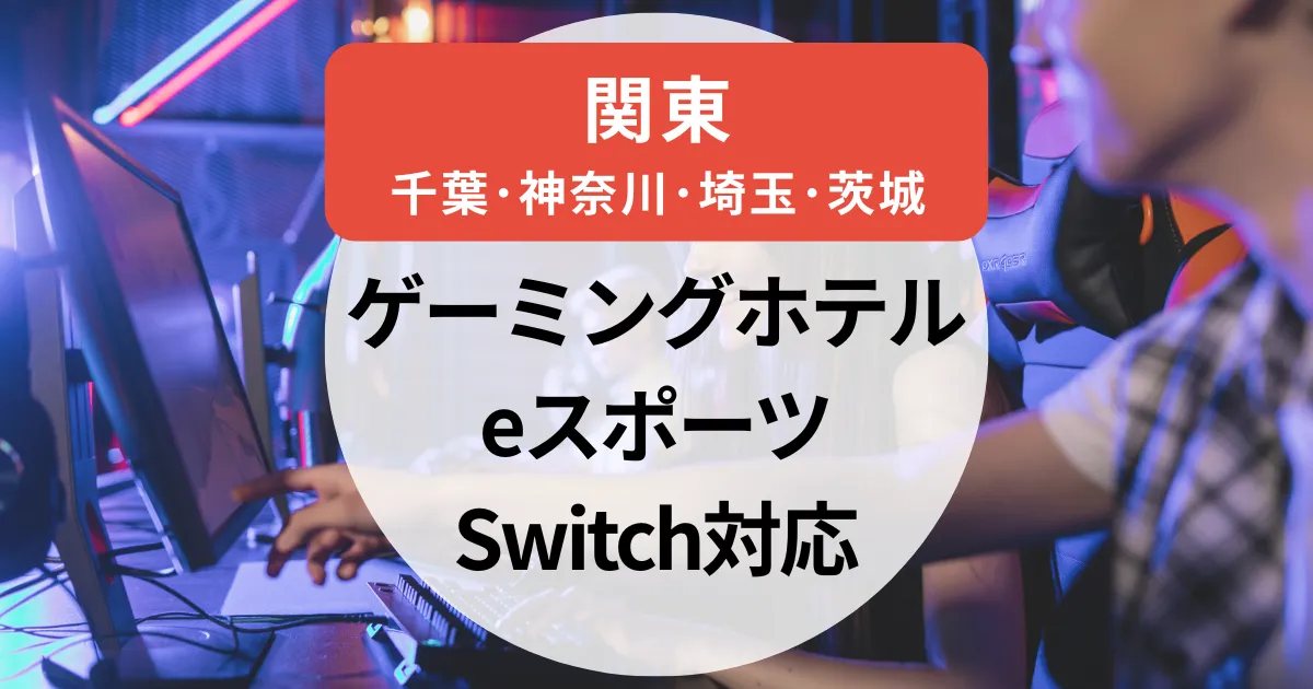 【2025年】ゲーミングホテル関東まとめ｜千葉・埼玉・神奈川・茨城のeスポーツ対応ホテル＆旅館を厳選紹介