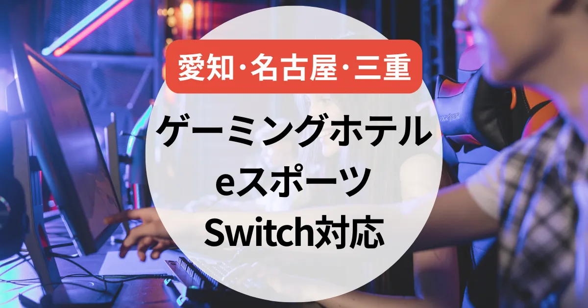 【2025年】愛知（名古屋）・三重のゲーミングホテルまとめ｜eスポーツ・Switch対応の宿を紹介