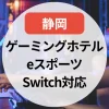 【2025年】静岡のゲーミングホテルまとめ｜eスポーツ・Switch対応の宿を紹介