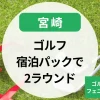 宮崎のゴルフ宿泊パック（2ラウンド）ある？ゴルフ温泉宿泊やフェニックスゴルフも！