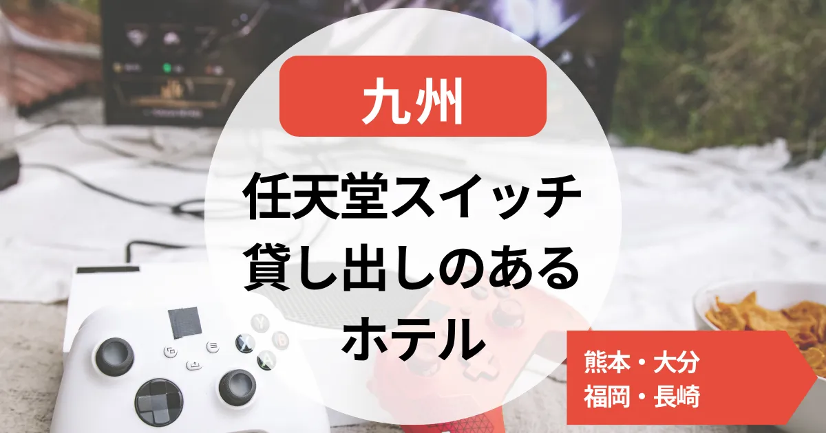 任天堂スイッチ貸し出しのあるホテル～九州～熊本・大分・福岡・長崎