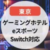 【2025年版】ゲーミングホテル東京まとめ｜eスポーツ・Switch貸し出し対応のおすすめホテル6選