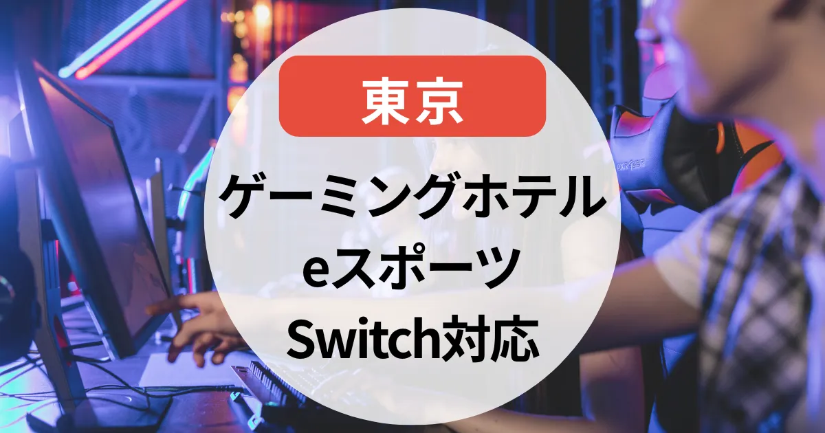 【2025年版】ゲーミングホテル東京まとめ｜eスポーツ・Switch貸し出し対応のおすすめホテル6選