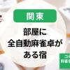 関東-部屋に全自動麻雀卓がある宿22選！コテージや個室で麻雀を楽しめる温泉宿のまとめ