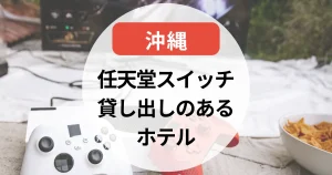 任天堂スイッチ貸し出しのあるホテル～沖縄