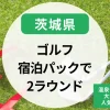 【茨城】ゴルフ宿泊パックで2ラウンド｜茨城県の温泉付きゴルフ場＆大洗・城里の人気宿泊プラン