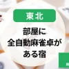 東北-部屋に全自動麻雀卓がある宿｜個室のある温泉宿で麻雀強化合宿！