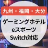 【2025年】ゲーミングホテル九州｜福岡・大分の泊まれるeスポーツ＆Switch対応宿まとめ