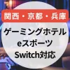 ゲーミングホテル関西｜京都・兵庫で泊まれるeスポーツ＆Switch対応宿まとめ