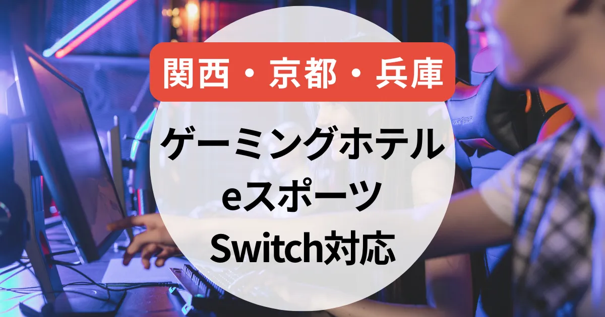 ゲーミングホテル関西｜京都・兵庫で泊まれるeスポーツ＆Switch対応宿まとめ
