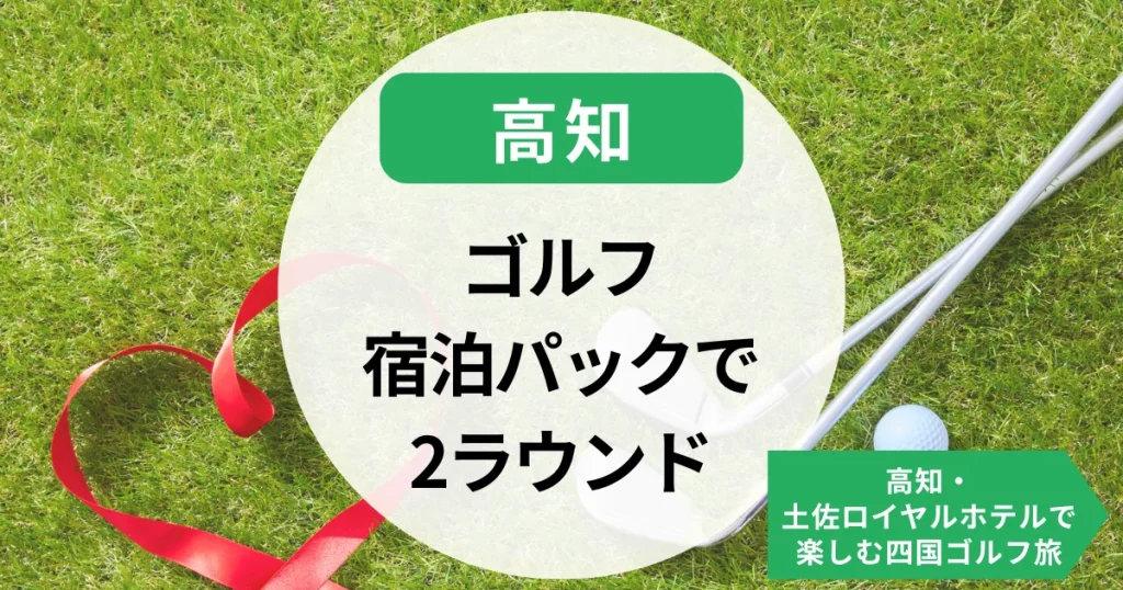ゴルフ宿泊パックで2ラウンド満喫！高知・土佐ロイヤルホテルで楽しむ四国ゴルフ旅