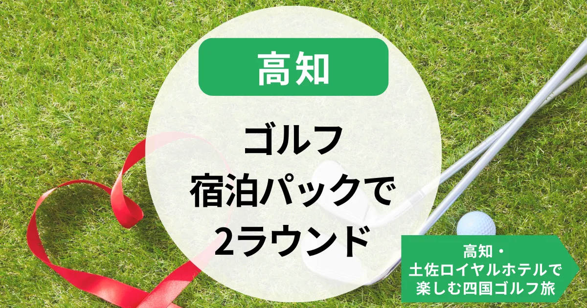 ゴルフ宿泊パックで2ラウンド満喫！高知・土佐ロイヤルホテルで楽しむ四国ゴルフ旅