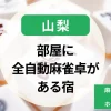 山梨-部屋に全自動麻雀卓がある宿｜麻雀が楽しめる温泉宿・ホテルのまとめ