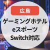 【2025年】ゲーミングホテル広島のまとめ｜eスポーツ・Switch対応も調査