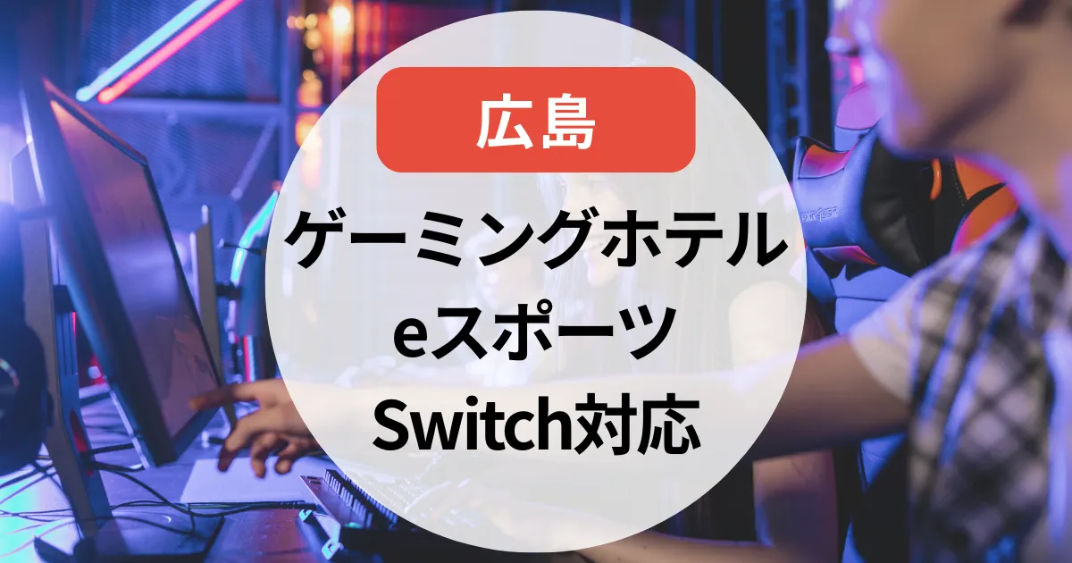 【2025年】ゲーミングホテル広島のまとめ｜eスポーツ・Switch対応も調査