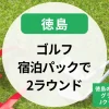 ゴルフ宿泊パックで2ラウンド満喫！徳島のおすすめプラン｜グランディ鳴門・Jクラシックも紹介