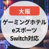 【2025年版】ゲーミングホテル大阪まとめ｜eスポーツ・Switch貸し出し対応のおすすめホテル5選