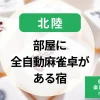北陸-部屋に全自動麻雀卓がある宿｜個室で麻雀を楽しめる温泉宿・ホテルの特集