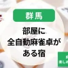 群馬-部屋・個室に全自動麻雀卓がある宿｜麻雀と温泉が楽しめるホテルが多い