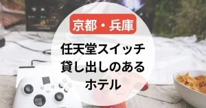 任天堂スイッチ貸し出しのあるホテル～京都・兵庫まとめ