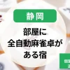 静岡-部屋に全自動麻雀卓がある宿14選！コテージや個室を利用できる温泉宿を紹介