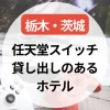 任天堂スイッチ貸し出しのあるホテル～栃木・茨城