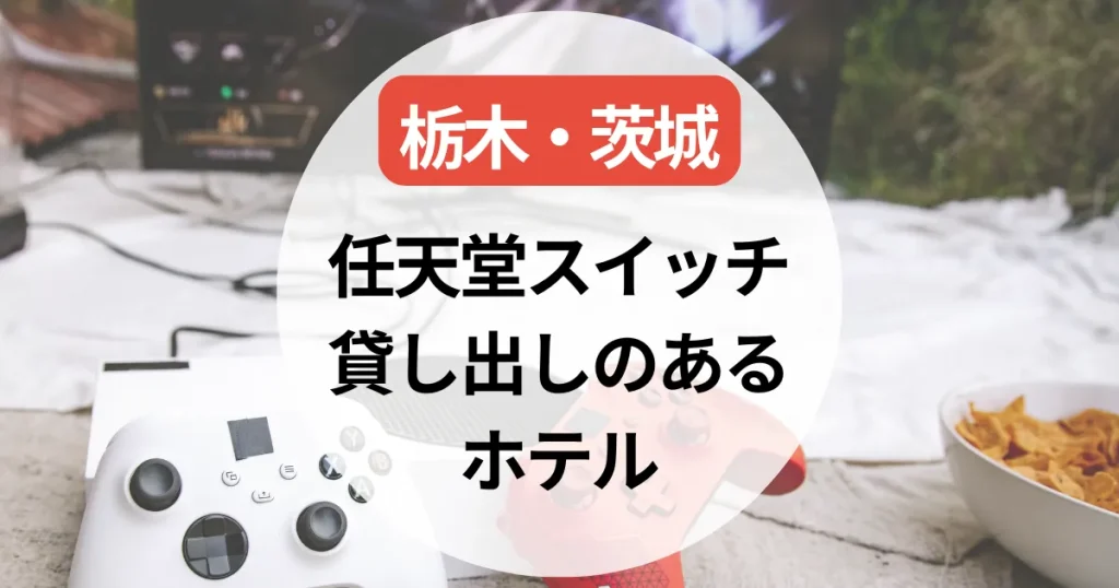 任天堂スイッチ貸し出しのあるホテル～栃木・茨城