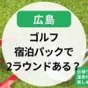 【広島】ゴルフ宿泊パック2ラウンドある？広島で1.5R・温泉付きゴルフ旅行も楽しめる宿泊プラン特集