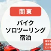 バイクソロツーリング宿泊【関東】東京発一泊ツーリングに最適！温泉宿＆ビジネスホテルまとめ