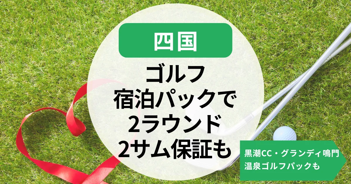 【四国】ゴルフ宿泊パックで2ラウンドや2サム保証｜黒潮CC・グランディ鳴門など温泉ゴルフパックも