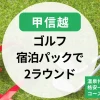 【甲信越】ゴルフ宿泊パック2ラウンド｜温泉や格安一泊二日で楽しむコース