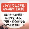 バイクでしか行けない場所【東京】都内から1時間・半日で行ける、下道・初心者でも行ける絶景ロード