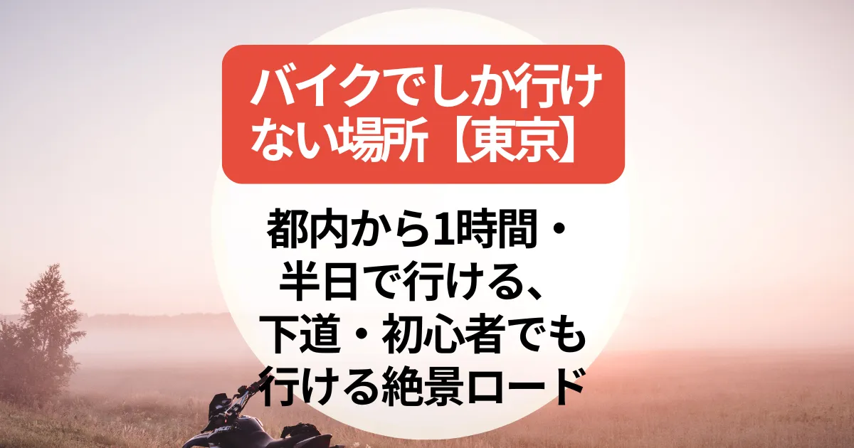 バイクでしか行けない場所【東京】都内から1時間・半日で行ける、下道・初心者でも行ける絶景ロード