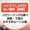 バイクでしか行けない場所【関東】ソロツーリング日帰り・絶景・下道のおすすめルート12選