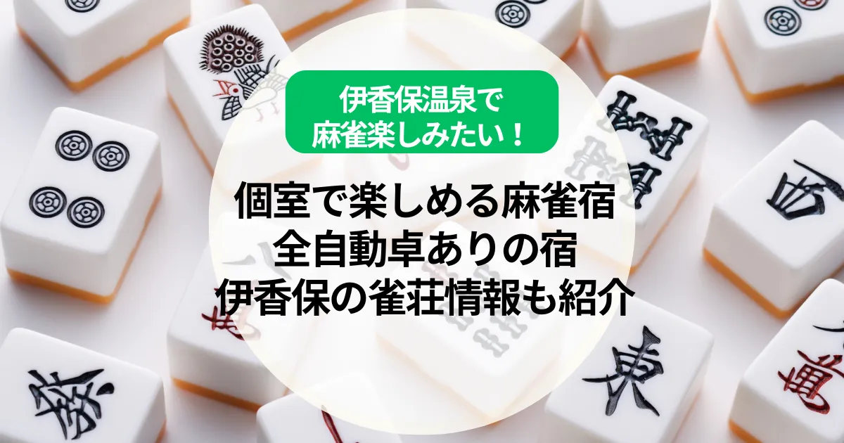 伊香保温泉で麻雀楽しみたい！個室で楽しめる麻雀宿や全自動卓ありの宿、伊香保の雀荘情報も紹介